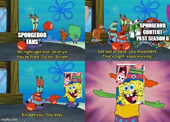 except you you stay | SPONGEBOB CONTENT PAST SEASON 6; SPONGEBOB FANS | image tagged in except you you stay | made w/ Imgflip meme maker