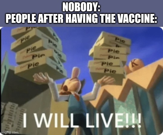 I WILL LIVEE. | NOBODY:
PEOPLE AFTER HAVING THE VACCINE: | image tagged in i will livee | made w/ Imgflip meme maker