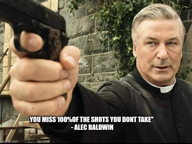 Alec Baldwin | YOU MISS 100%OF THE SHOTS YOU DONT TAKE"
 - ALEC BALDWIN | image tagged in alec baldwin | made w/ Imgflip meme maker
