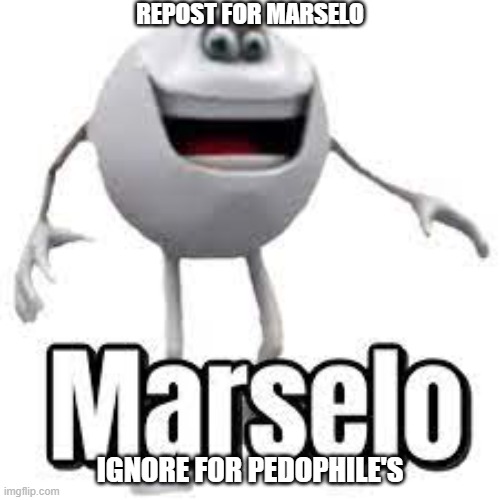 Marselo | REPOST FOR MARSELO; IGNORE FOR PEDOPHILE'S | image tagged in marselo | made w/ Imgflip meme maker