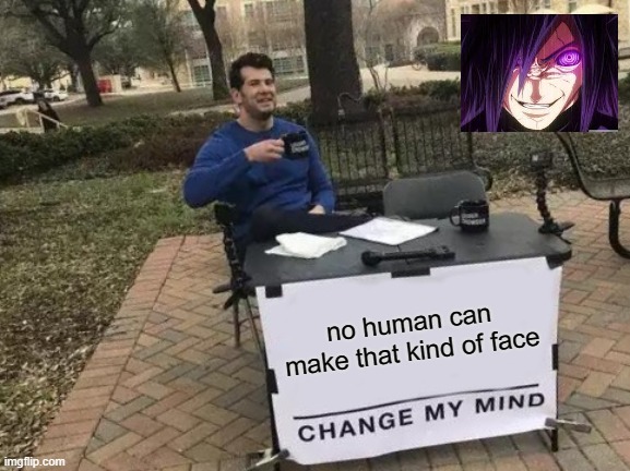 Change My Mind | no human can make that kind of face | image tagged in memes,change my mind | made w/ Imgflip meme maker