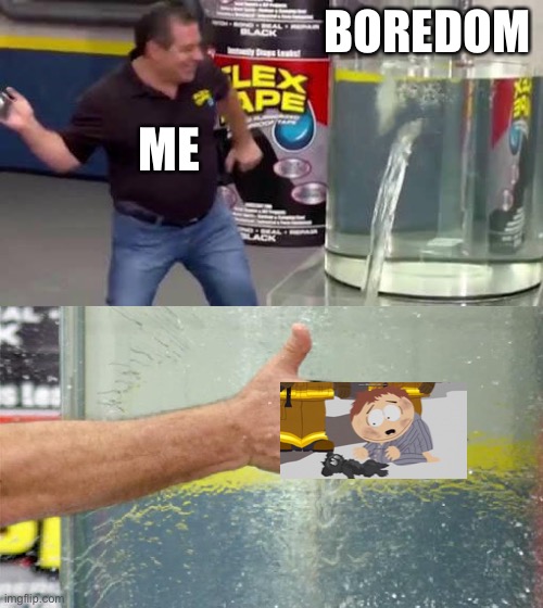 Flex Tape | BOREDOM; ME | image tagged in flex tape | made w/ Imgflip meme maker