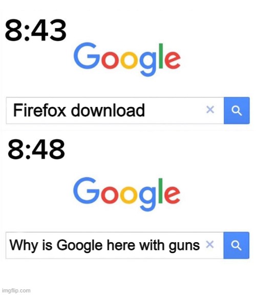 google before after | Firefox download; Why is Google here with guns | image tagged in google before after | made w/ Imgflip meme maker