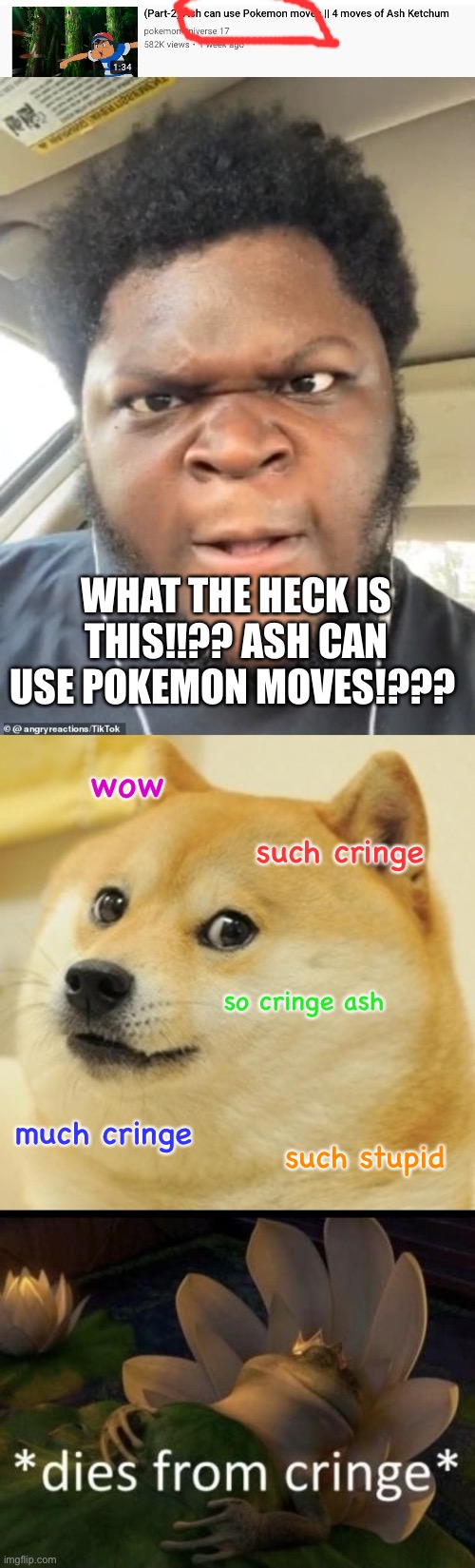 Ooooooooooooooo!! | WHAT THE HECK IS THIS!!?? ASH CAN USE POKEMON MOVES!??? wow; such cringe; so cringe ash; much cringe; such stupid | image tagged in memes,doge,dies from cringe,angry reactions | made w/ Imgflip meme maker