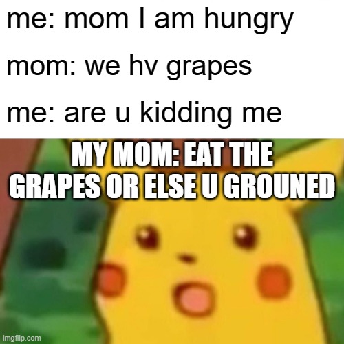 Surprised Pikachu Meme | me: mom I am hungry; mom: we hv grapes; me: are u kidding me; MY MOM: EAT THE GRAPES OR ELSE U GROUNED | image tagged in memes,surprised pikachu | made w/ Imgflip meme maker