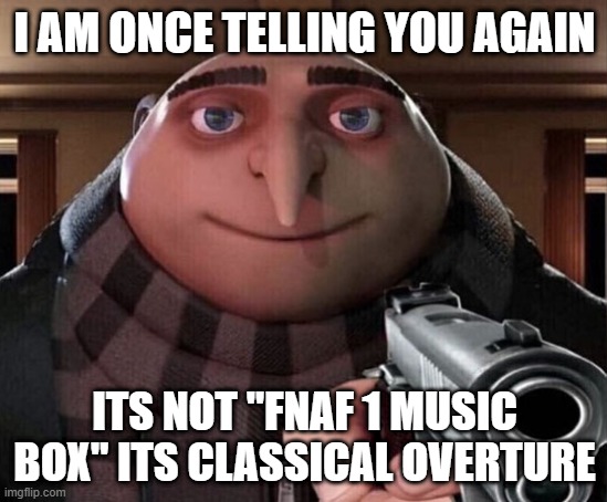 Classical Overture Meme | I AM ONCE TELLING YOU AGAIN; ITS NOT "FNAF 1 MUSIC BOX" ITS CLASSICAL OVERTURE | image tagged in gru gun | made w/ Imgflip meme maker