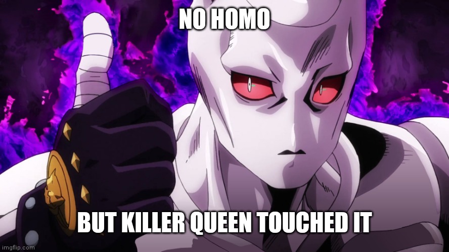 Killer Queen has already touched | NO HOMO BUT KILLER QUEEN TOUCHED IT | image tagged in killer queen has already touched | made w/ Imgflip meme maker