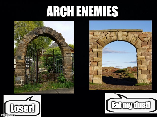 Arch Enemies | ARCH ENEMIES; Eat my dust! Loser! | image tagged in black background,arches,stone arch,pun | made w/ Imgflip meme maker