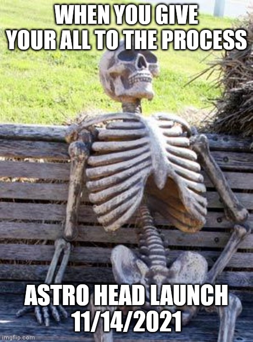 Waiting Skeleton | WHEN YOU GIVE YOUR ALL TO THE PROCESS; ASTRO HEAD LAUNCH
11/14/2021 | image tagged in memes,waiting skeleton | made w/ Imgflip meme maker