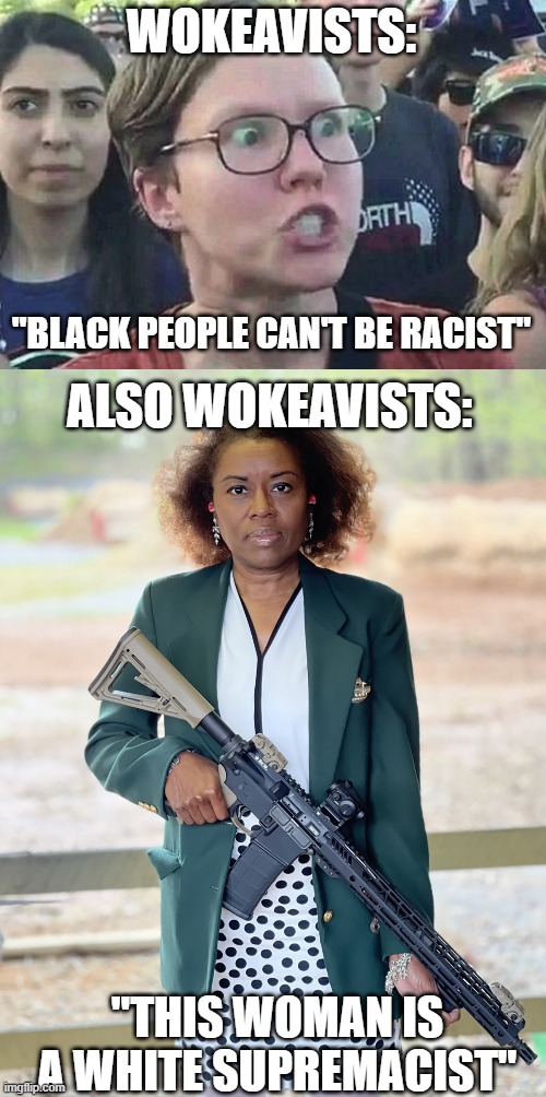 WOKEAVISTS:; "BLACK PEOPLE CAN'T BE RACIST"; ALSO WOKEAVISTS:; "THIS WOMAN IS A WHITE SUPREMACIST" | image tagged in triggered liberal | made w/ Imgflip meme maker