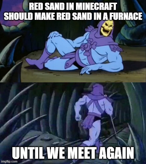 Oh No, Mojang I'm sorry | RED SAND IN MINECRAFT SHOULD MAKE RED SAND IN A FURNACE; UNTIL WE MEET AGAIN | image tagged in skeletor disturbing facts | made w/ Imgflip meme maker