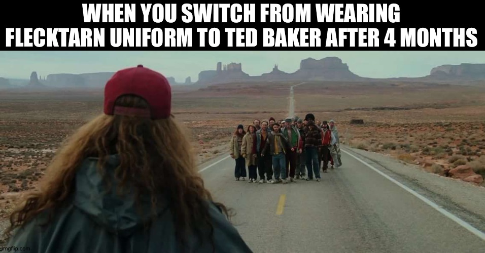 In Sheffield, England | WHEN YOU SWITCH FROM WEARING FLECKTARN UNIFORM TO TED BAKER AFTER 4 MONTHS | image tagged in england,forrest gump,camouflage,surprise,we weren't expecting special forces | made w/ Imgflip meme maker