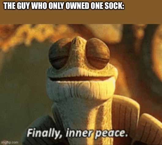 Finally, inner peace. | THE GUY WHO ONLY OWNED ONE SOCK: | image tagged in finally inner peace | made w/ Imgflip meme maker