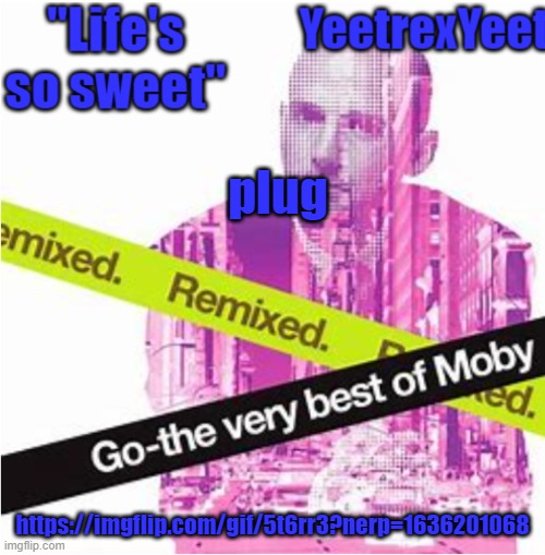 https://imgflip.com/gif/5t6rr3?nerp=1636201068 | plug; https://imgflip.com/gif/5t6rr3?nerp=1636201068 | image tagged in moby 3 0 | made w/ Imgflip meme maker