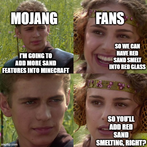 Anakin Padme 4 Panel | MOJANG; FANS; I'M GOING TO ADD MORE SAND FEATURES INTO MINECRAFT; SO WE CAN HAVE RED SAND SMELT INTO RED GLASS; SO YOU'LL ADD RED SAND SMELTING, RIGHT? | image tagged in anakin padme 4 panel | made w/ Imgflip meme maker