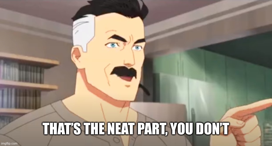 thats the neat part | THAT’S THE NEAT PART, YOU DON’T | image tagged in thats the neat part | made w/ Imgflip meme maker