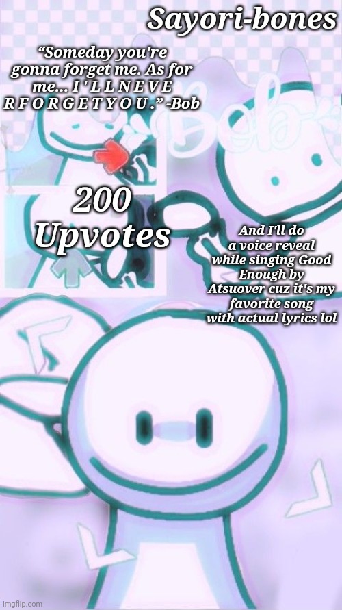 Spoiler alert my voice sounds like shit | And I'll do a voice reveal while singing Good Enough by Atsuover cuz it's my favorite song with actual lyrics lol; 200 Upvotes | image tagged in other bob temp cuz yes | made w/ Imgflip meme maker