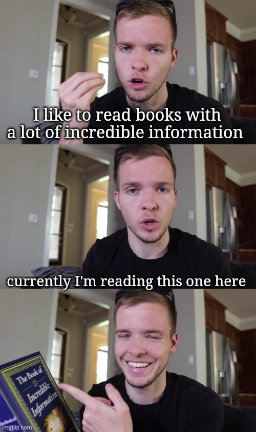 I like to read books with a lot of incredible information; currently I'm reading this one here | image tagged in funny,memes,oh wow are you actually reading these tags | made w/ Imgflip meme maker