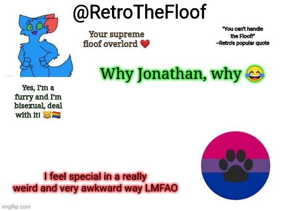 XDDD | Why Jonathan, why 😂; I feel special in a really weird and very awkward way LMFAO | image tagged in retrothefloof announcement template | made w/ Imgflip meme maker