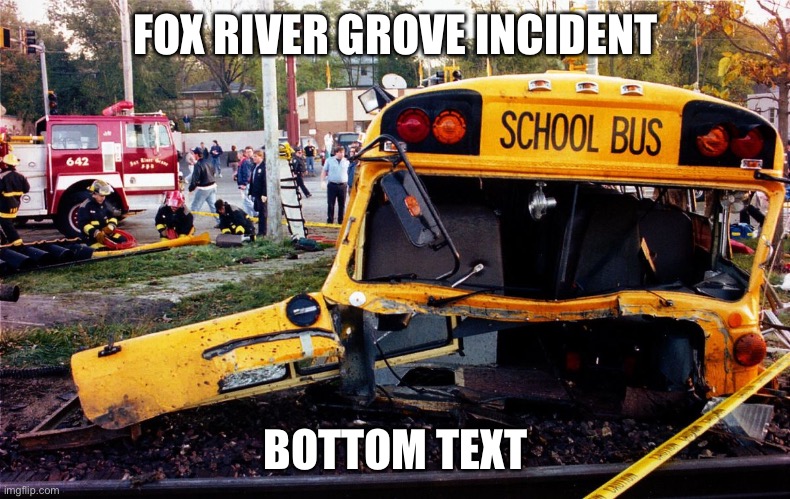 fox river grove: | FOX RIVER GROVE INCIDENT; BOTTOM TEXT | image tagged in memes | made w/ Imgflip meme maker