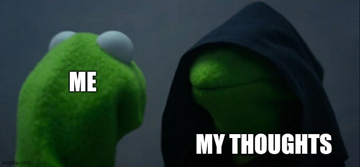 Evil Kermit | ME; MY THOUGHTS | image tagged in memes,evil kermit | made w/ Imgflip meme maker