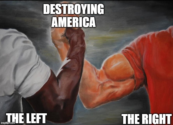 Joining hands | DESTROYING AMERICA; THE RIGHT; THE LEFT | image tagged in joining hands | made w/ Imgflip meme maker