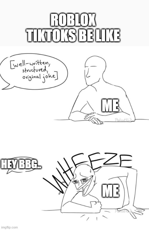 Wheeze | ROBLOX TIKTOKS BE LIKE; ME; HEY BBG.. ME | image tagged in wheeze | made w/ Imgflip meme maker