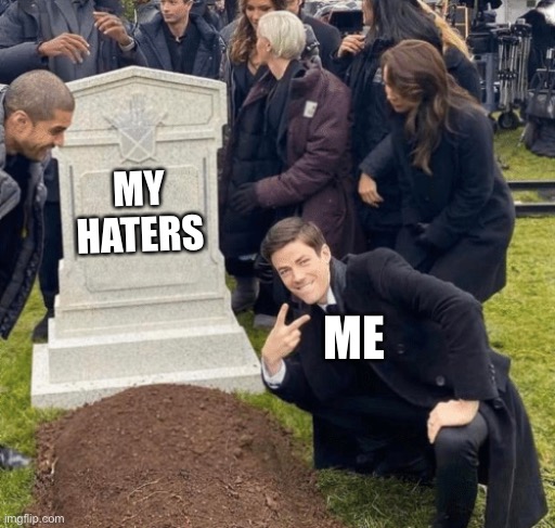 My haters are dead because I wrote them in my death note | MY HATERS; ME | image tagged in grant gustin over grave,haters | made w/ Imgflip meme maker