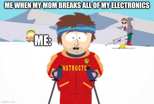 noooooo |  ME WHEN MY MOM BREAKS ALL OF MY ELECTRONICS; ME: | image tagged in memes,super cool ski instructor,oh no | made w/ Imgflip meme maker