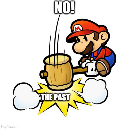 Mario Hammer Smash Meme | NO! THE PAST | image tagged in memes,mario hammer smash | made w/ Imgflip meme maker