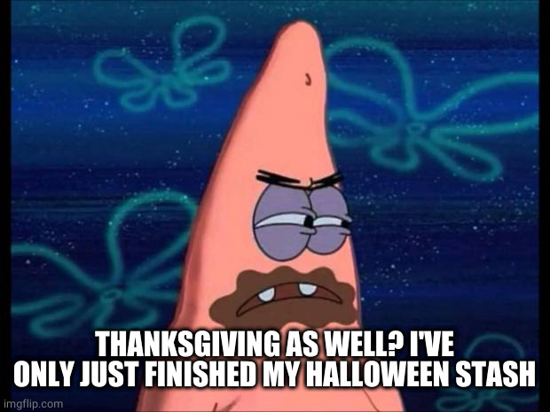 Patrick chocolate mouth | THANKSGIVING AS WELL? I'VE ONLY JUST FINISHED MY HALLOWEEN STASH | image tagged in patrick chocolate mouth | made w/ Imgflip meme maker