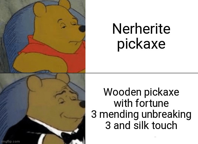 Tuxedo Winnie The Pooh | Nerherite pickaxe; Wooden pickaxe with fortune 3 mending unbreaking 3 and silk touch | image tagged in minecraft | made w/ Imgflip meme maker