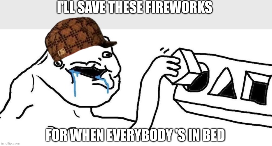 Brainlet blocks | I'LL SAVE THESE FIREWORKS; FOR WHEN EVERYBODY 'S IN BED | image tagged in brainlet blocks | made w/ Imgflip meme maker