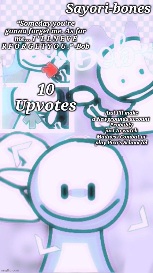 Other Bob Temp cuz yes | And I'll make a Newgrounds account 
Probably just to watch Madness Combat or play Pico's School lol; 10 Upvotes | image tagged in other bob temp cuz yes | made w/ Imgflip meme maker