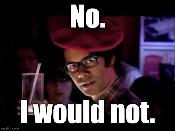 Maurice Moss in red beret says: | No. I would not. | image tagged in maurice moss in red beret says | made w/ Imgflip meme maker