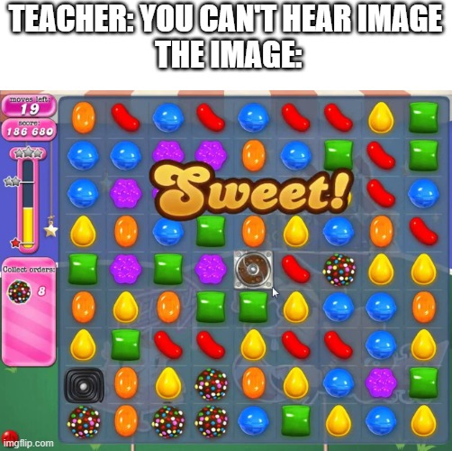 Tasty | TEACHER: YOU CAN'T HEAR IMAGE
 THE IMAGE: | image tagged in candy crush | made w/ Imgflip meme maker