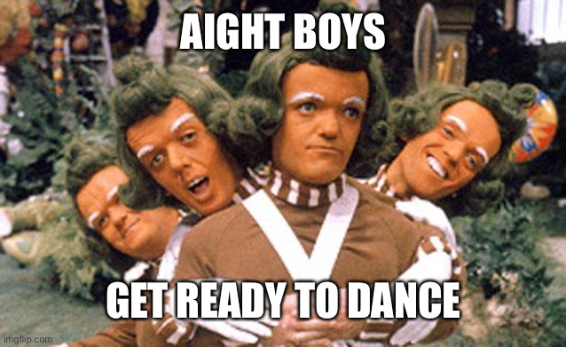 AIGHT BOYS GET READY TO DANCE | image tagged in ommpa loompa da dede | made w/ Imgflip meme maker