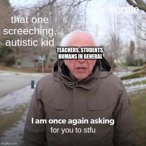 this is the title | that one screeching, autistic kid; TEACHERS, STUDENTS, HUMANS IN GENERAL; for you to stfu | image tagged in memes,bernie i am once again asking for your support | made w/ Imgflip meme maker