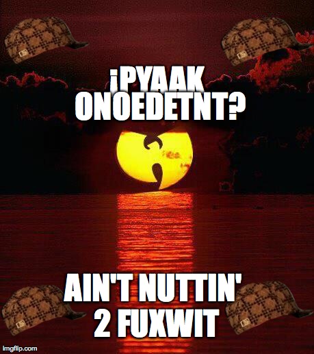 Â¡PYAAK  ONOEDETNT? AIN'T NUTTIN' 2 FUXWIT | image tagged in kolfage pyaak,scumbag | made w/ Imgflip meme maker