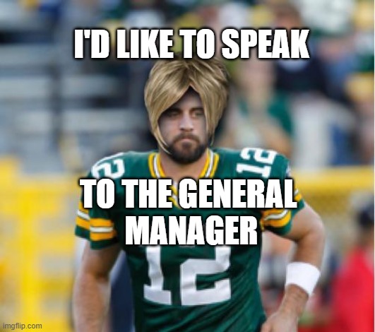 KAaron Rodgers | I'D LIKE TO SPEAK; TO THE GENERAL 
MANAGER | image tagged in kaaron rodgers | made w/ Imgflip meme maker