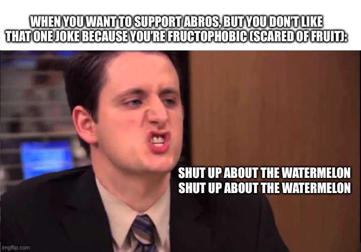 /hj | WHEN YOU WANT TO SUPPORT ABROS, BUT YOU DON’T LIKE THAT ONE JOKE BECAUSE YOU’RE FRUCTOPHOBIC (SCARED OF FRUIT):; SHUT UP ABOUT THE WATERMELON; SHUT UP ABOUT THE WATERMELON | image tagged in gabe lewis | made w/ Imgflip meme maker