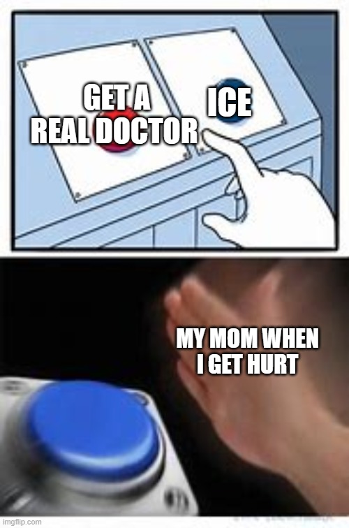 ice | GET A REAL DOCTOR; ICE; MY MOM WHEN I GET HURT | image tagged in ice cube | made w/ Imgflip meme maker