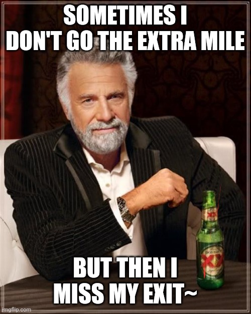 The Most Interesting Man In The World |  SOMETIMES I DON'T GO THE EXTRA MILE; BUT THEN I MISS MY EXIT~ | image tagged in memes,the most interesting man in the world | made w/ Imgflip meme maker