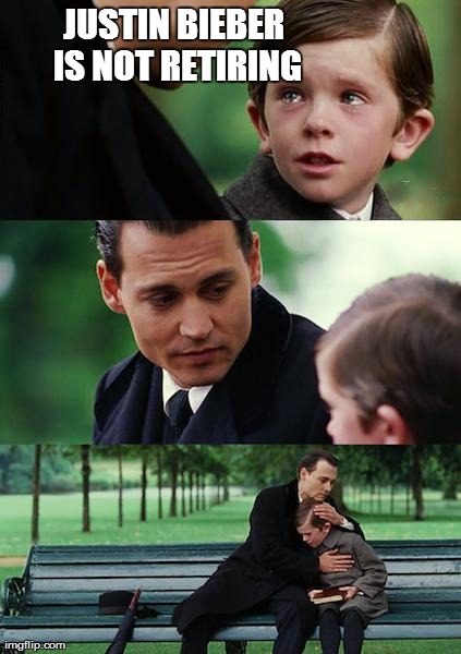 Finding Neverland | JUSTIN BIEBER IS NOT RETIRING | image tagged in memes,finding neverland | made w/ Imgflip meme maker