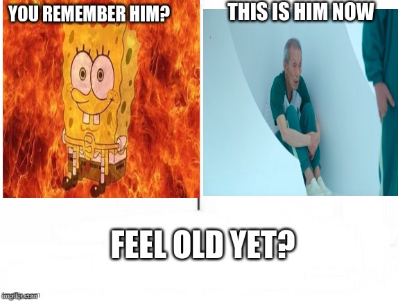 yes | THIS IS HIM NOW; YOU REMEMBER HIM? FEEL OLD YET? | image tagged in feel old yet,squid game,spongebob,memes | made w/ Imgflip meme maker