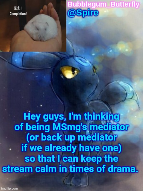 Spire announcement temp | Hey guys, I'm thinking of being MSmg's mediator (or back up mediator if we already have one) so that I can keep the stream calm in times of drama. | image tagged in spire announcement temp | made w/ Imgflip meme maker
