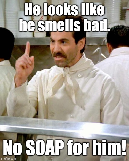 Soup Nazi | He looks like
he smells bad. No SOAP for him! | image tagged in soup nazi | made w/ Imgflip meme maker