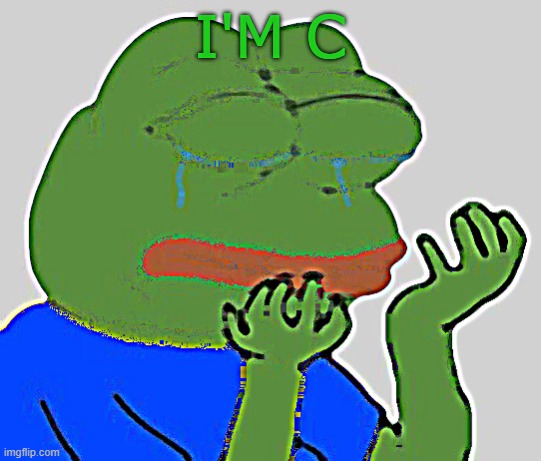 pepe cry | I'M C | image tagged in pepe cry | made w/ Imgflip meme maker