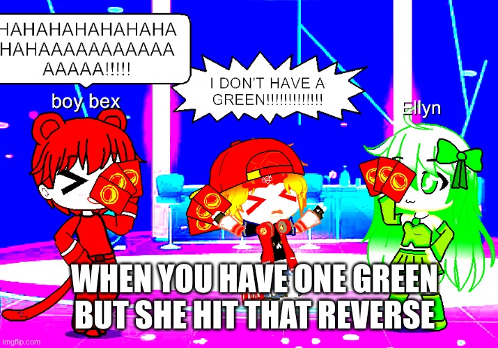 I DON'T HAVE A GREEEEEEEEEEN!!!!!!!!!!!!! | WHEN YOU HAVE ONE GREEN BUT SHE HIT THAT REVERSE | image tagged in funny memes | made w/ Imgflip meme maker