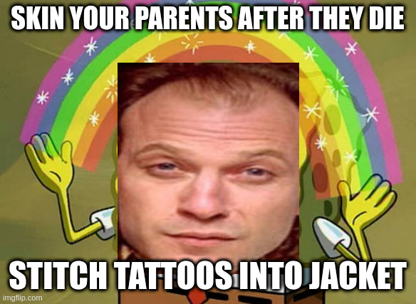 nobody wants to waste a good tatoo | SKIN YOUR PARENTS AFTER THEY DIE; STITCH TATTOOS INTO JACKET | image tagged in memes,imagination spongebob | made w/ Imgflip meme maker